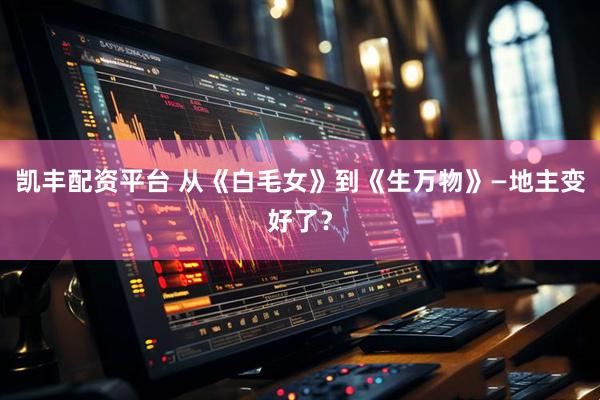 凯丰配资平台 从《白毛女》到《生万物》—地主变好了？