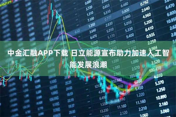 中金汇融APP下载 日立能源宣布助力加速人工智能发展浪潮
