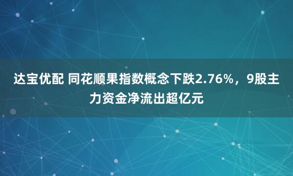 达宝优配 同花顺果指数概念下跌2.76%，9股主力资金净流出超亿元