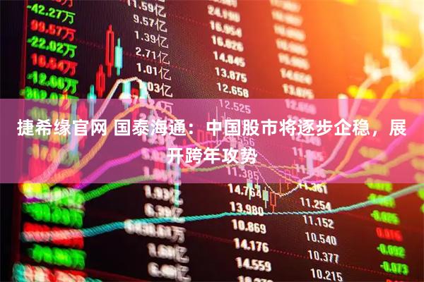 捷希缘官网 国泰海通：中国股市将逐步企稳，展开跨年攻势