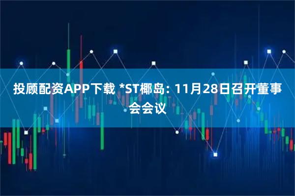 投顾配资APP下载 *ST椰岛: 11月28日召开董事会会议