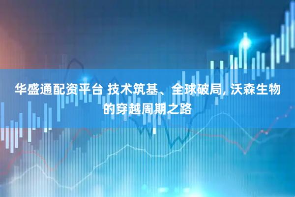 华盛通配资平台 技术筑基、全球破局, 沃森生物的穿越周期之路