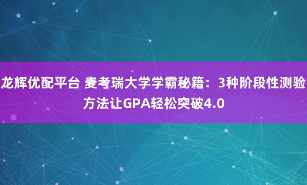 龙辉优配平台 麦考瑞大学学霸秘籍：3种阶段性测验方法让GPA轻松突破4.0
