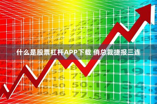 什么是股票杠杆APP下载 俏总裁捷报三连