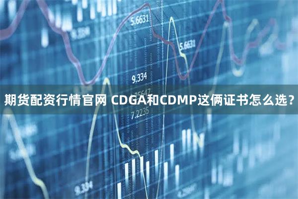 期货配资行情官网 CDGA和CDMP这俩证书怎么选？