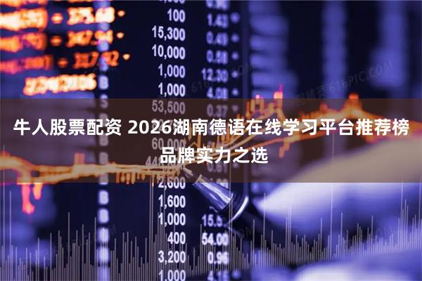 牛人股票配资 2026湖南德语在线学习平台推荐榜 品牌实力之选