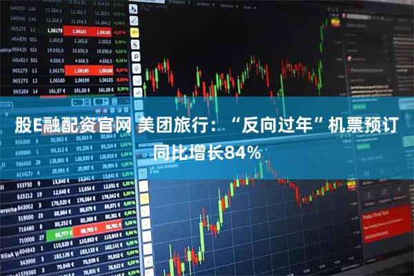 股E融配资官网 美团旅行：“反向过年”机票预订同比增长84%