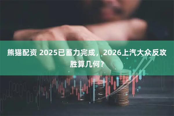 熊猫配资 2025已蓄力完成，2026上汽大众反攻胜算几何？
