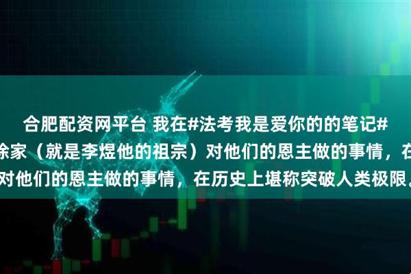 合肥配资网平台 我在#法考我是爱你的的笔记#下发布了一条评论南唐徐家（就是李煜他的祖宗）对他们的恩主做的事情，在历史上堪称突破人类极限。